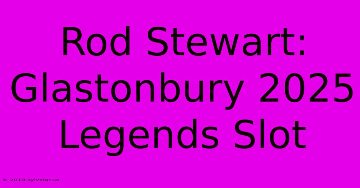 Rod Stewart: Glastonbury 2025 Legends Slot