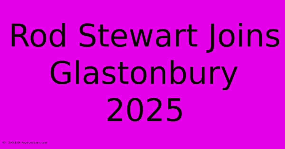 Rod Stewart Joins Glastonbury 2025