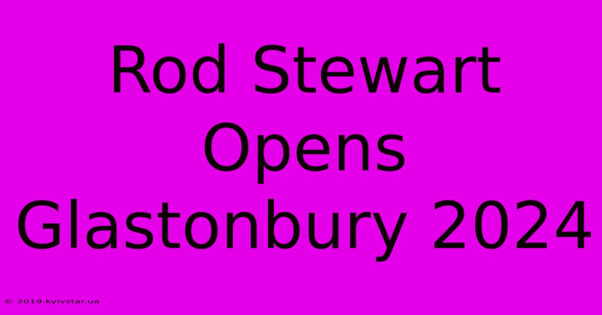 Rod Stewart Opens Glastonbury 2024