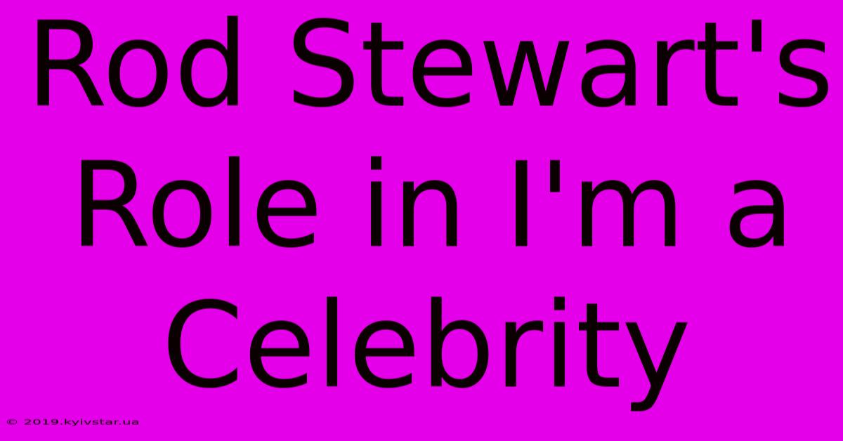 Rod Stewart's Role In I'm A Celebrity