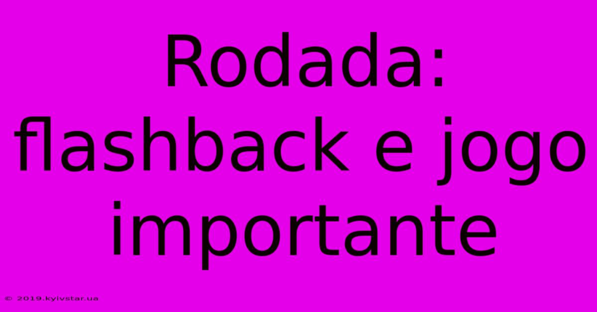 Rodada: Flashback E Jogo Importante