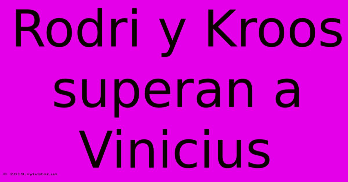 Rodri Y Kroos Superan A Vinicius