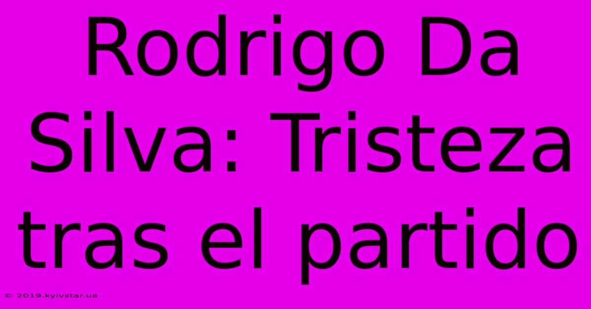 Rodrigo Da Silva: Tristeza Tras El Partido