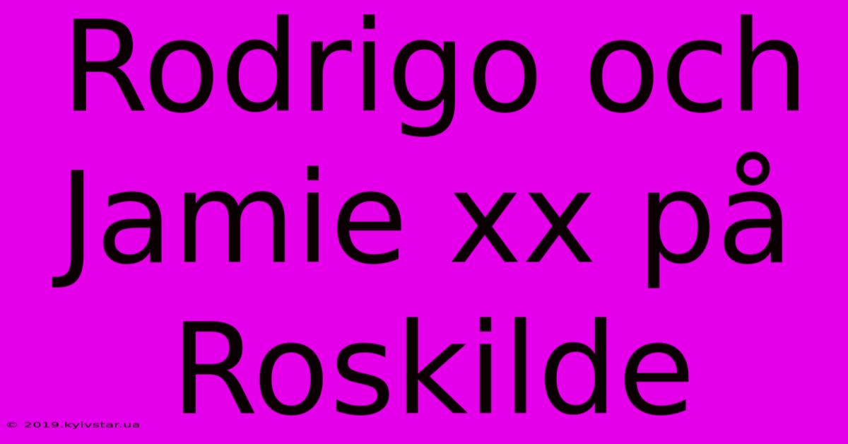 Rodrigo Och Jamie Xx På Roskilde