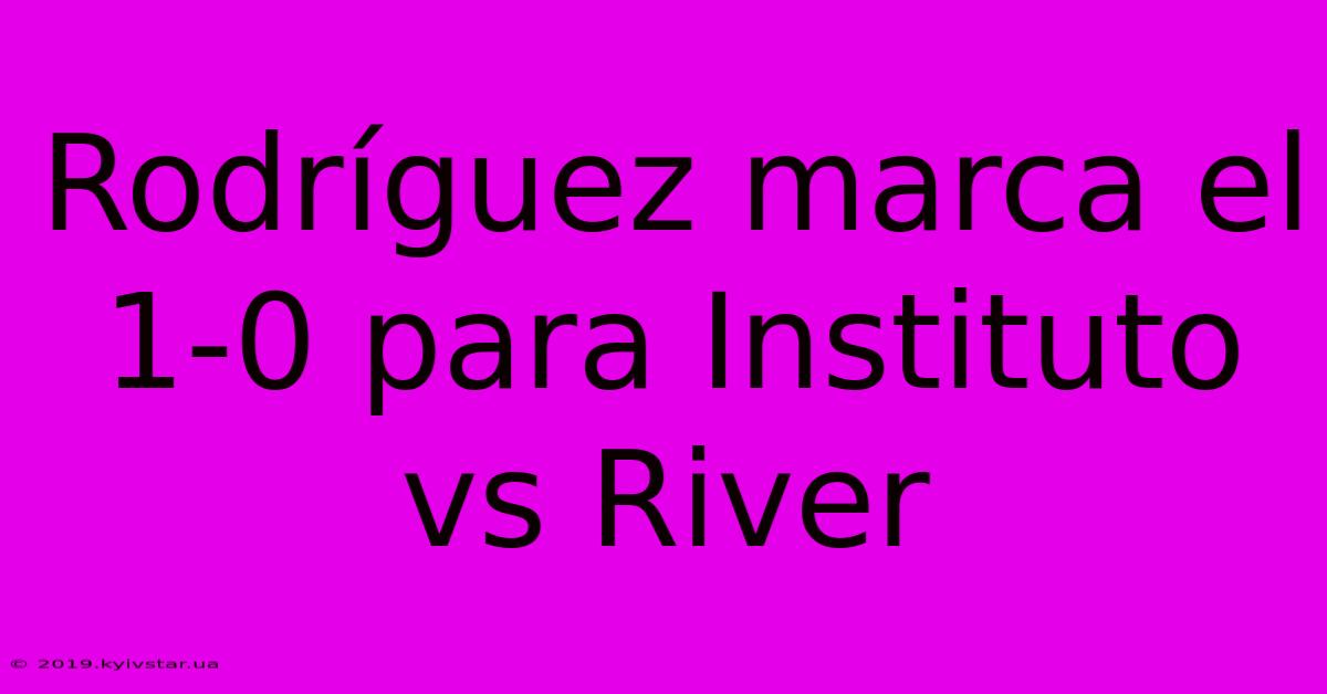 Rodríguez Marca El 1-0 Para Instituto Vs River