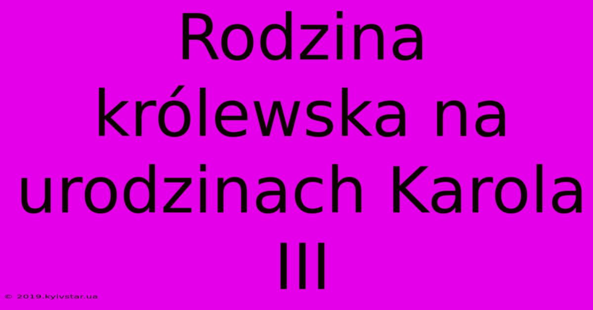 Rodzina Królewska Na Urodzinach Karola III