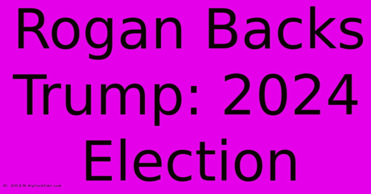 Rogan Backs Trump: 2024 Election 