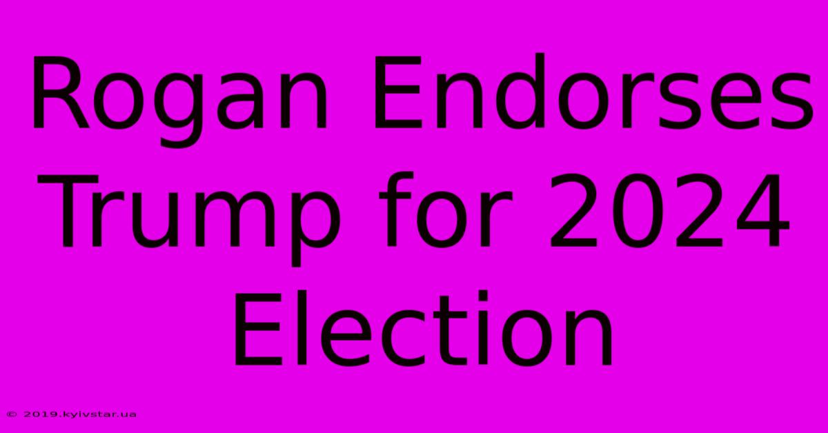 Rogan Endorses Trump For 2024 Election