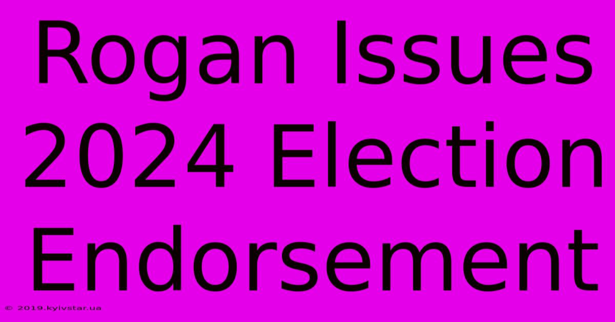 Rogan Issues 2024 Election Endorsement