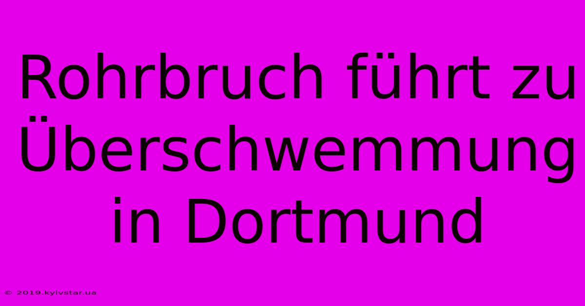 Rohrbruch Führt Zu Überschwemmung In Dortmund