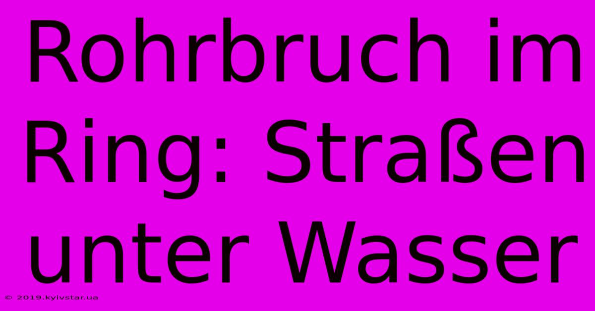 Rohrbruch Im Ring: Straßen Unter Wasser