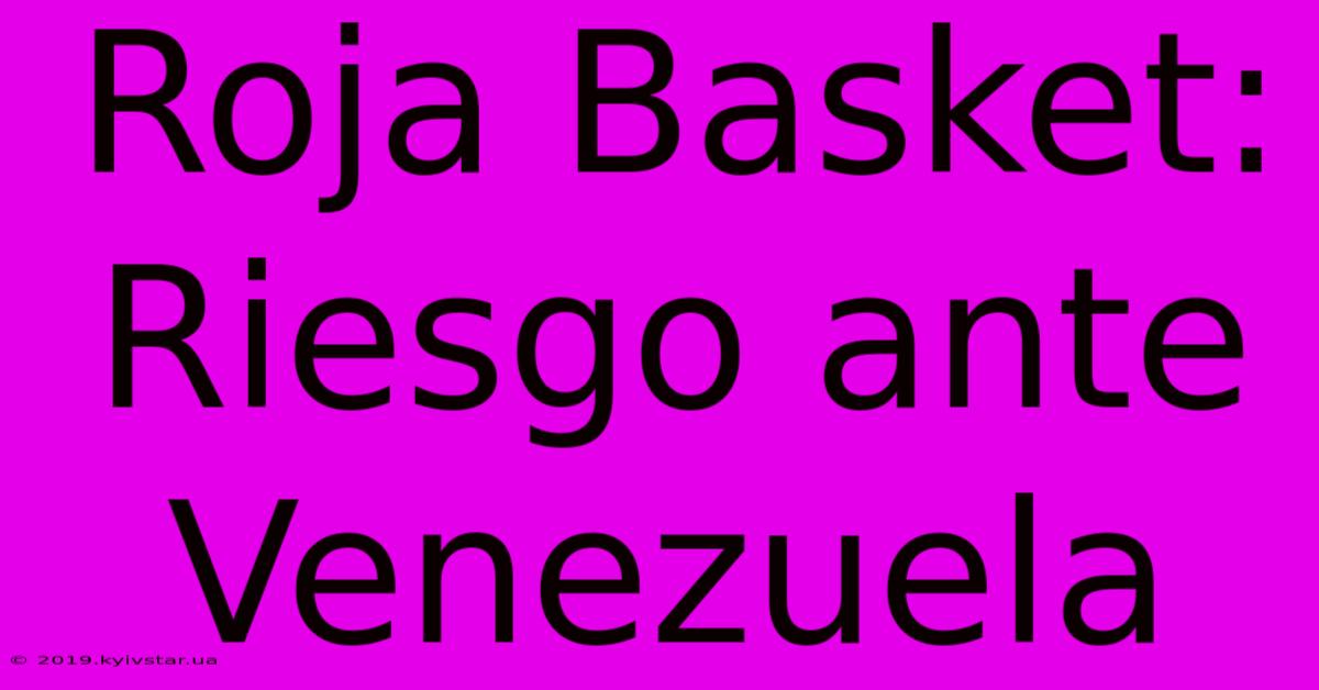 Roja Basket: Riesgo Ante Venezuela