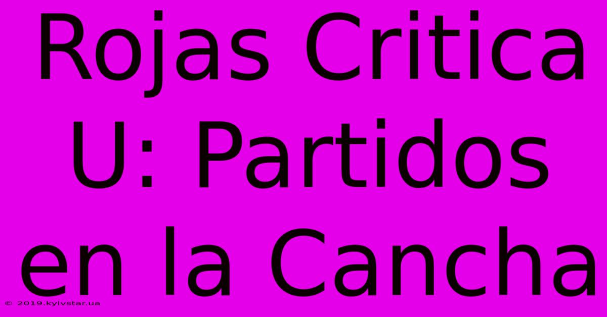 Rojas Critica U: Partidos En La Cancha