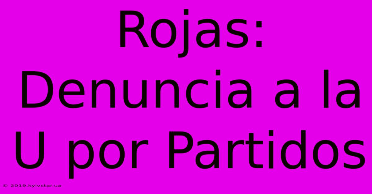 Rojas: Denuncia A La U Por Partidos