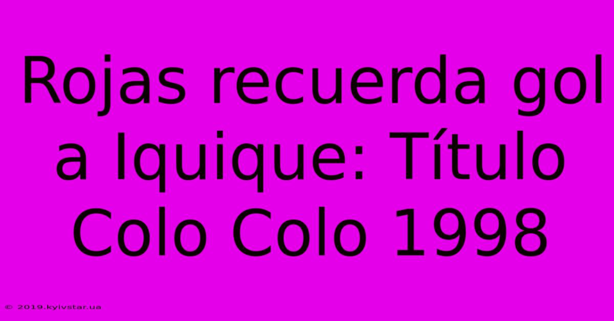 Rojas Recuerda Gol A Iquique: Título Colo Colo 1998