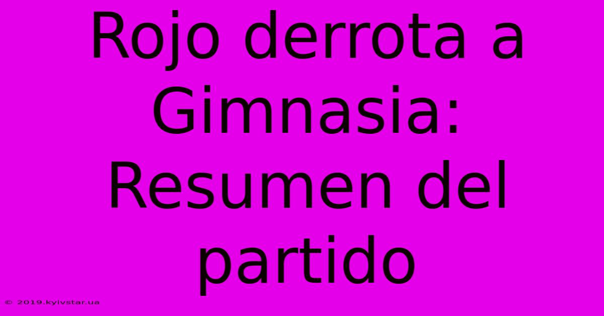 Rojo Derrota A Gimnasia: Resumen Del Partido