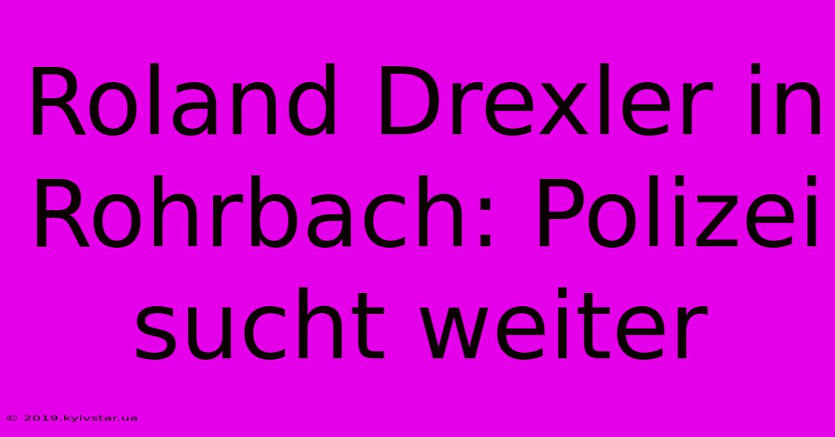 Roland Drexler In Rohrbach: Polizei Sucht Weiter 