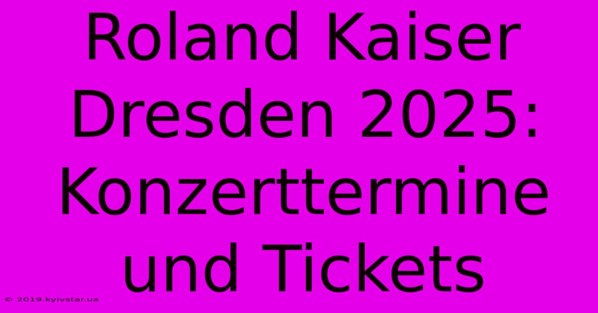 Roland Kaiser Dresden 2025: Konzerttermine Und Tickets