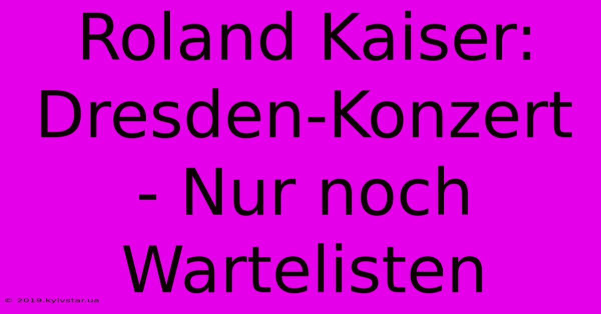 Roland Kaiser: Dresden-Konzert - Nur Noch Wartelisten