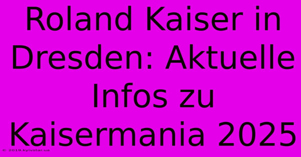 Roland Kaiser In Dresden: Aktuelle Infos Zu Kaisermania 2025 