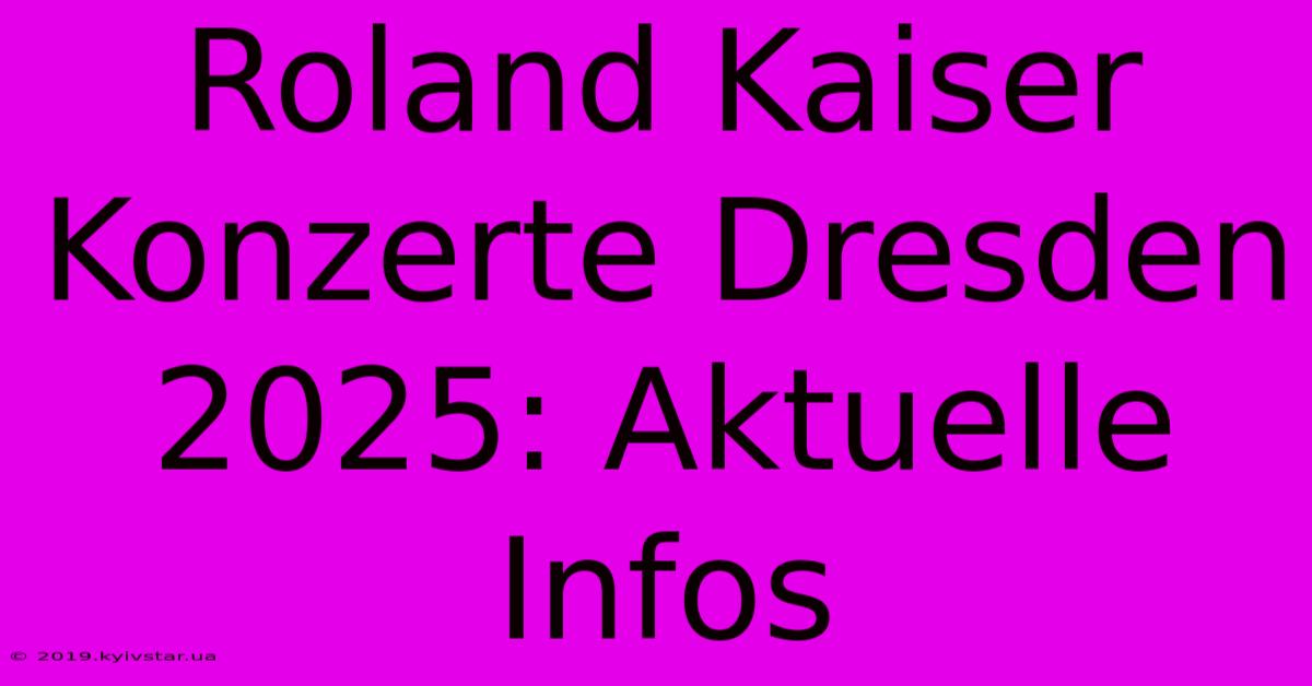 Roland Kaiser Konzerte Dresden 2025: Aktuelle Infos