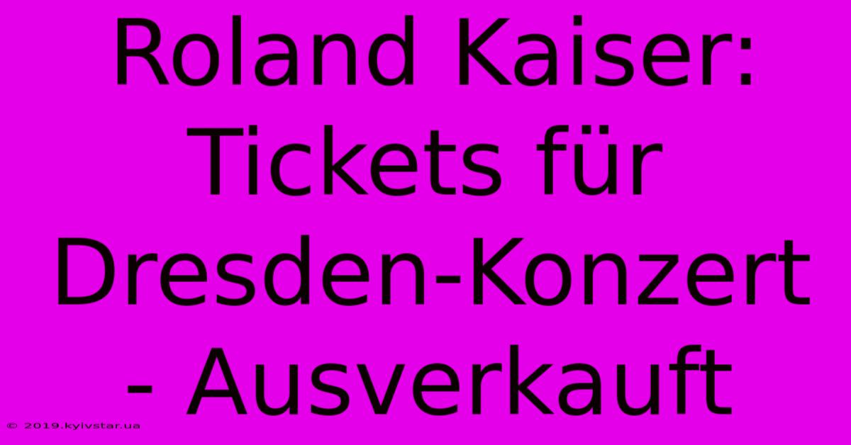 Roland Kaiser: Tickets Für Dresden-Konzert - Ausverkauft 