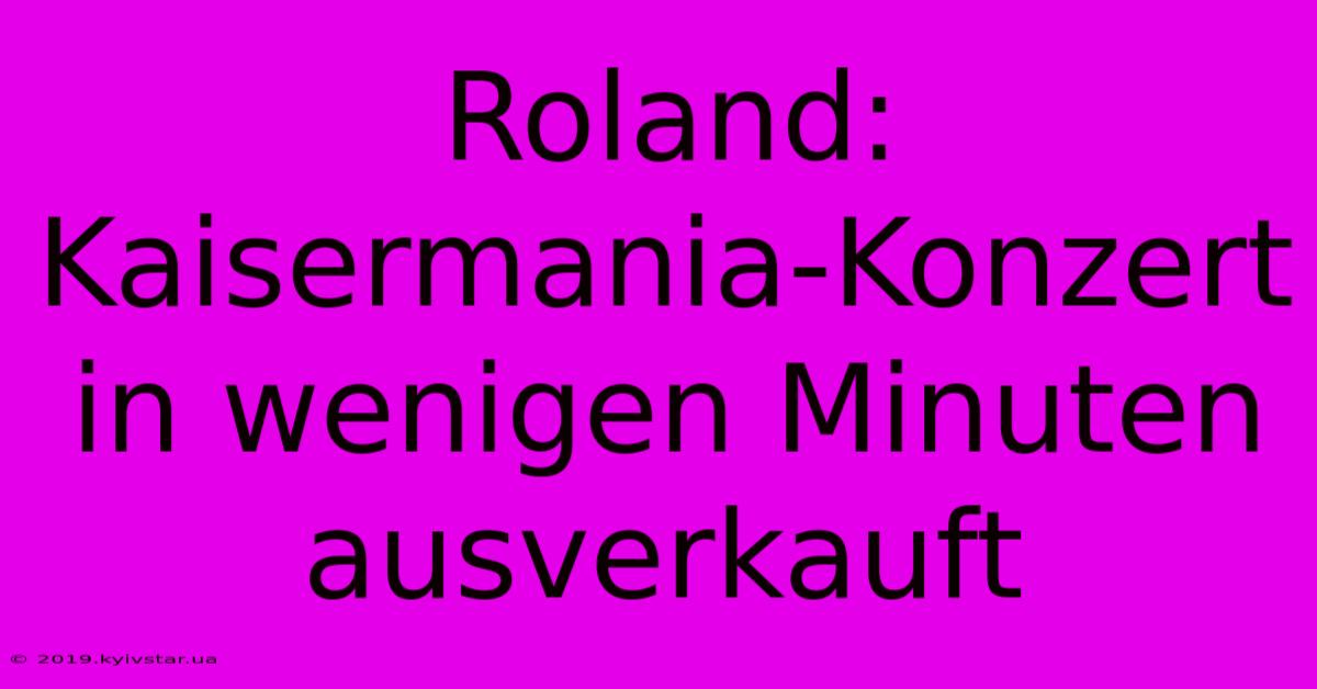 Roland: Kaisermania-Konzert In Wenigen Minuten Ausverkauft 