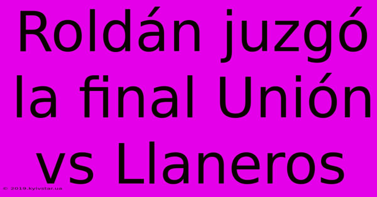 Roldán Juzgó La Final Unión Vs Llaneros