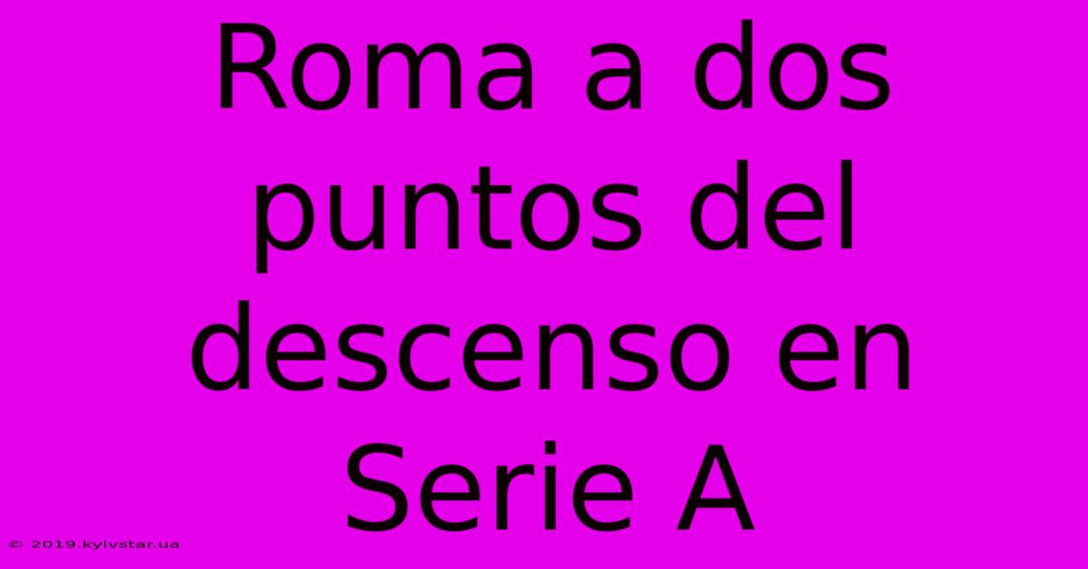 Roma A Dos Puntos Del Descenso En Serie A