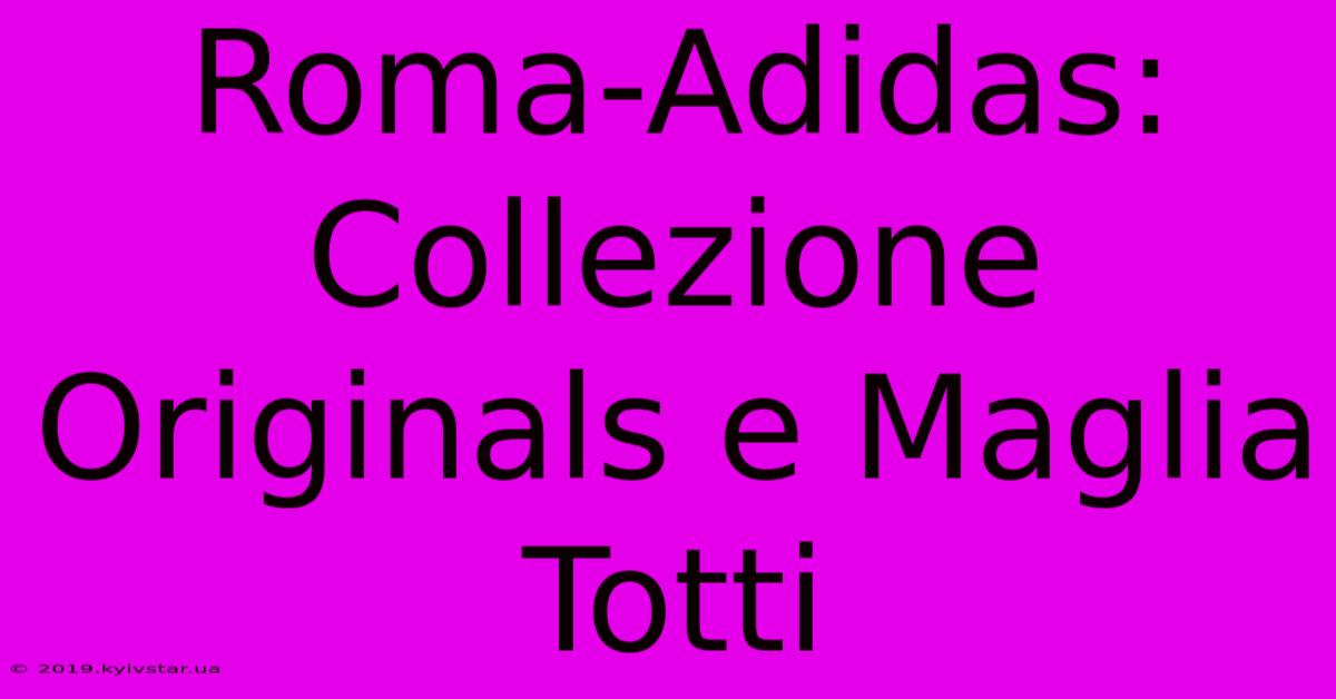 Roma-Adidas: Collezione Originals E Maglia Totti