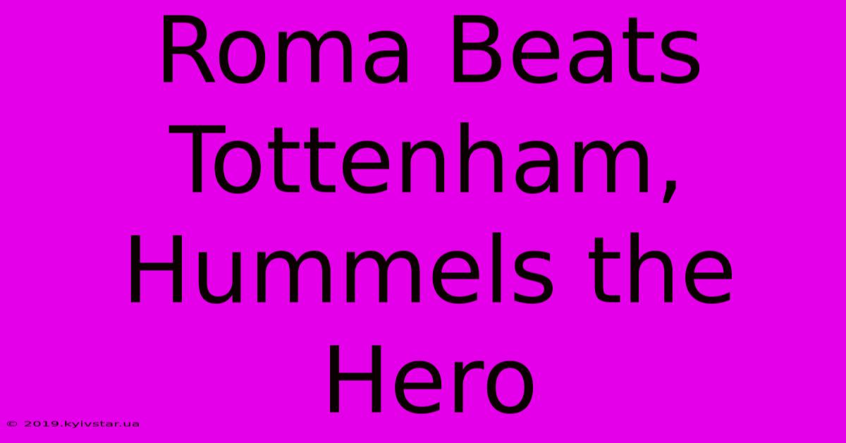 Roma Beats Tottenham, Hummels The Hero