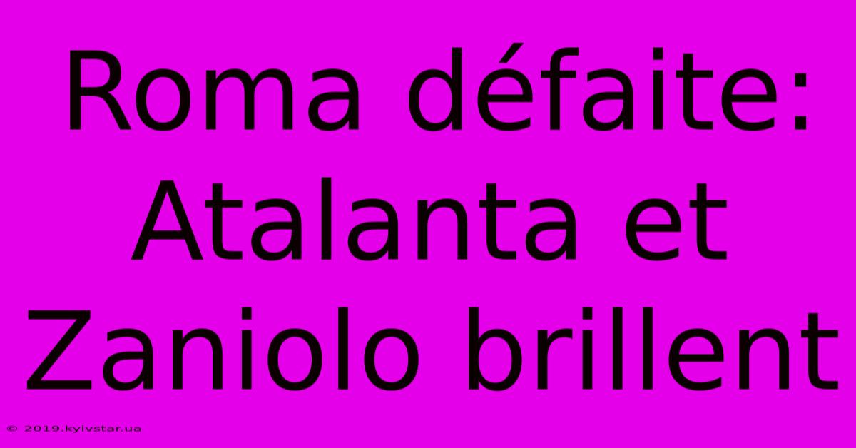 Roma Défaite: Atalanta Et Zaniolo Brillent