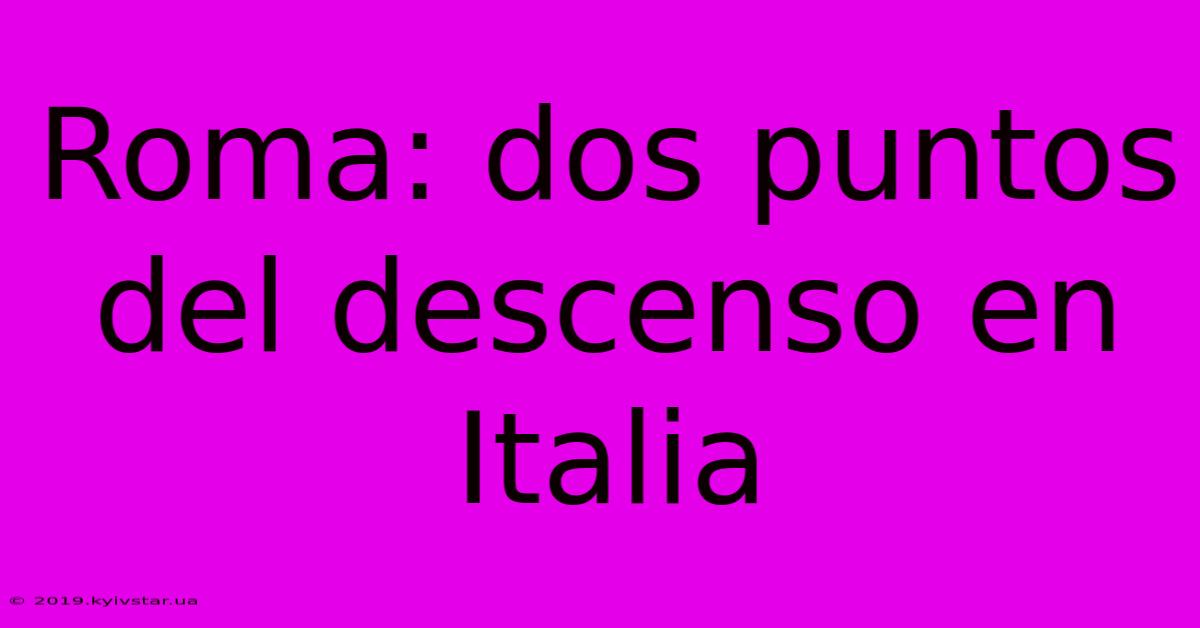 Roma: Dos Puntos Del Descenso En Italia