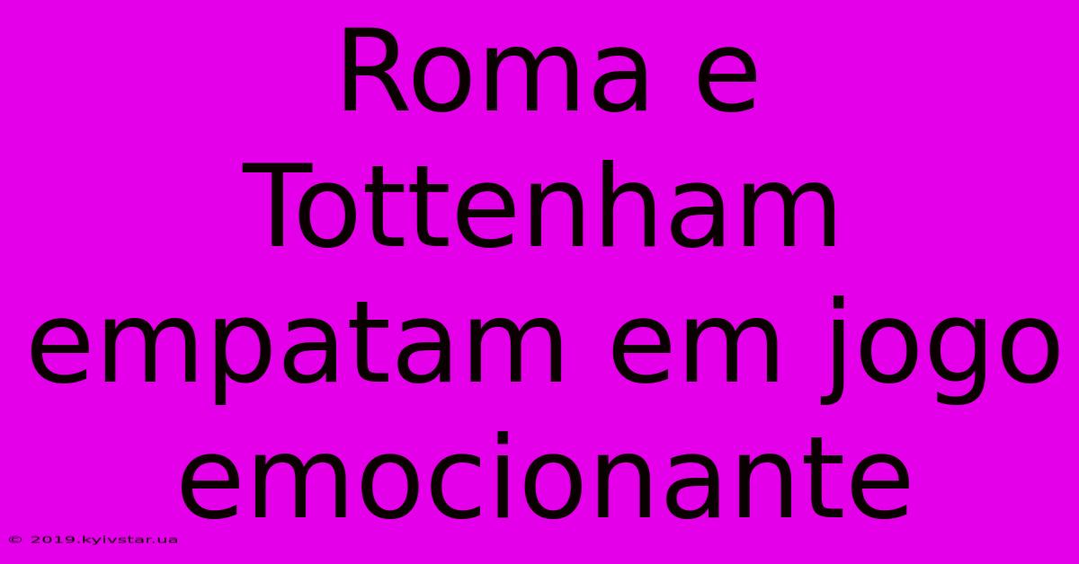 Roma E Tottenham Empatam Em Jogo Emocionante