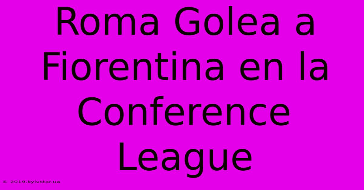 Roma Golea A Fiorentina En La Conference League