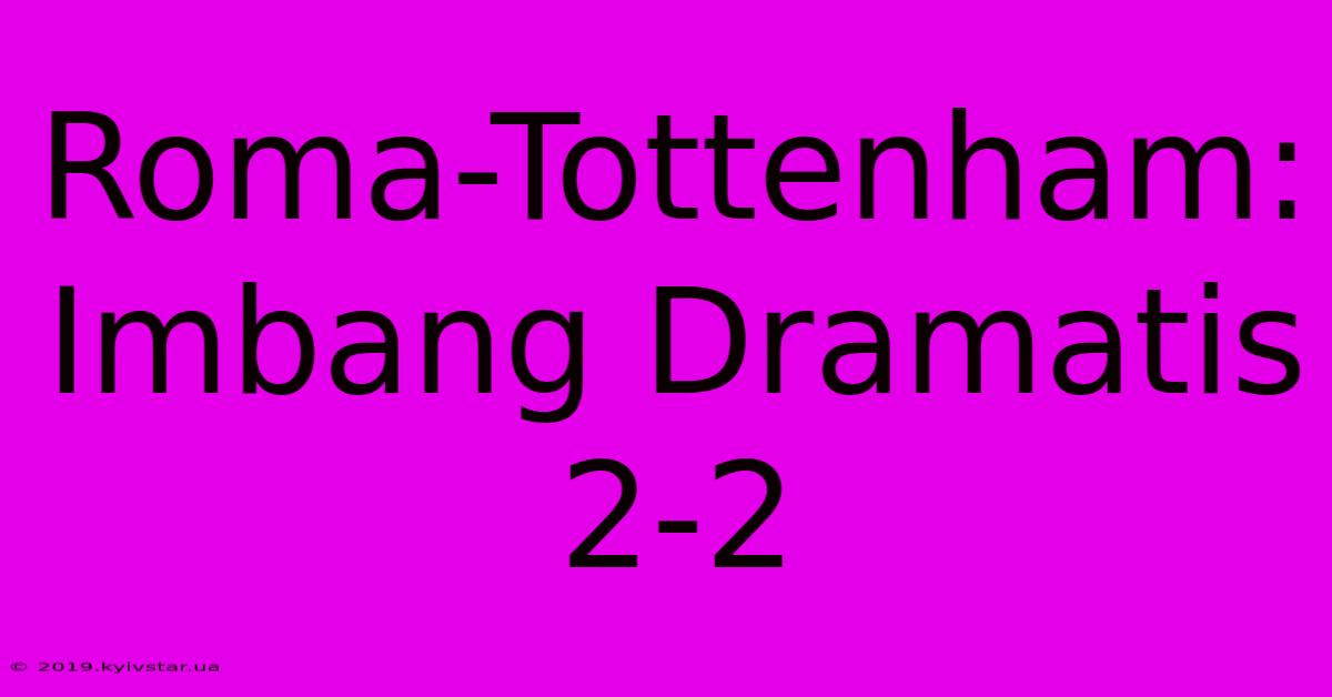 Roma-Tottenham: Imbang Dramatis 2-2