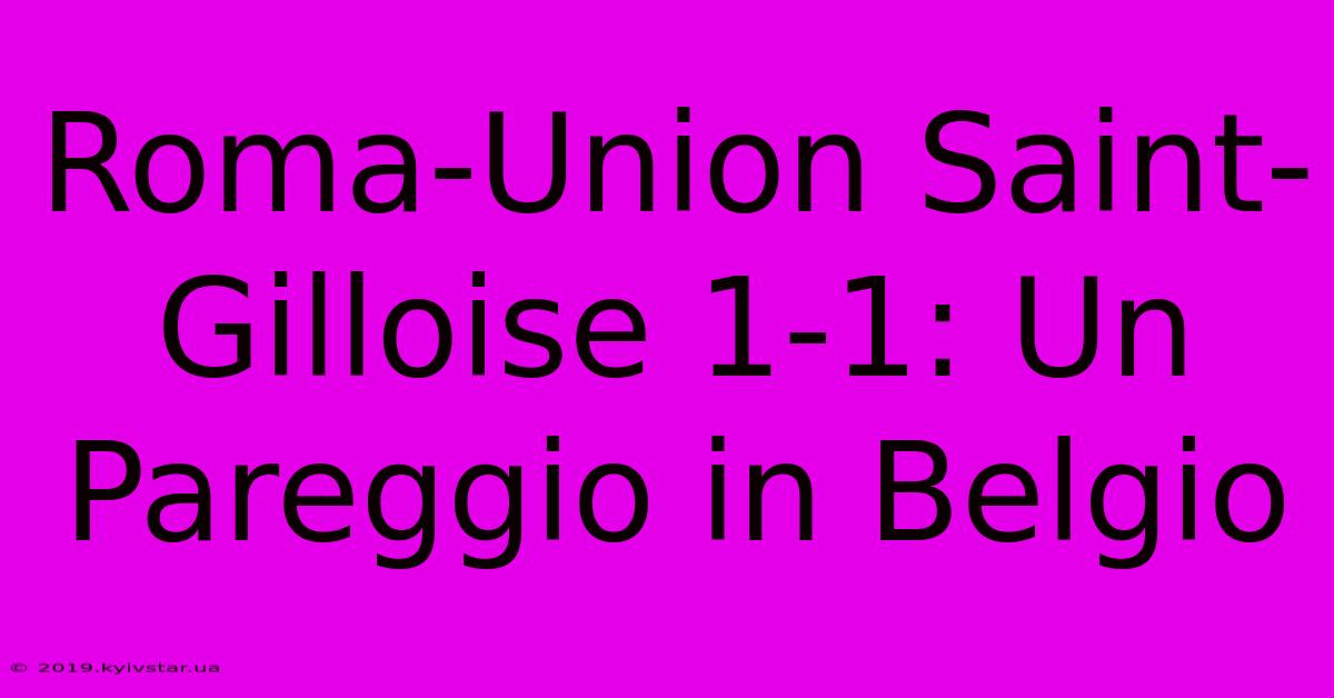 Roma-Union Saint-Gilloise 1-1: Un Pareggio In Belgio