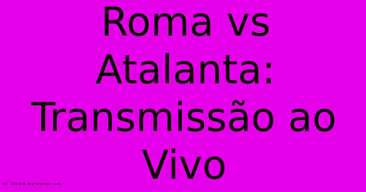 Roma Vs Atalanta: Transmissão Ao Vivo