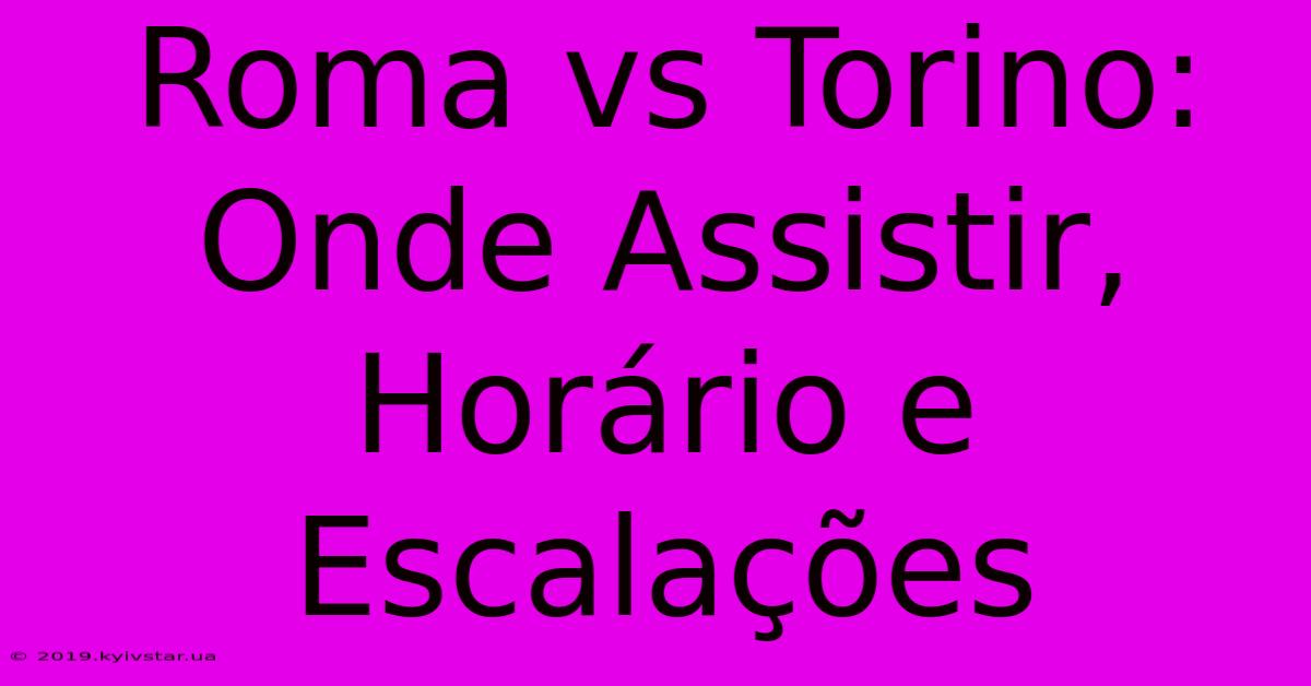 Roma Vs Torino: Onde Assistir, Horário E Escalações