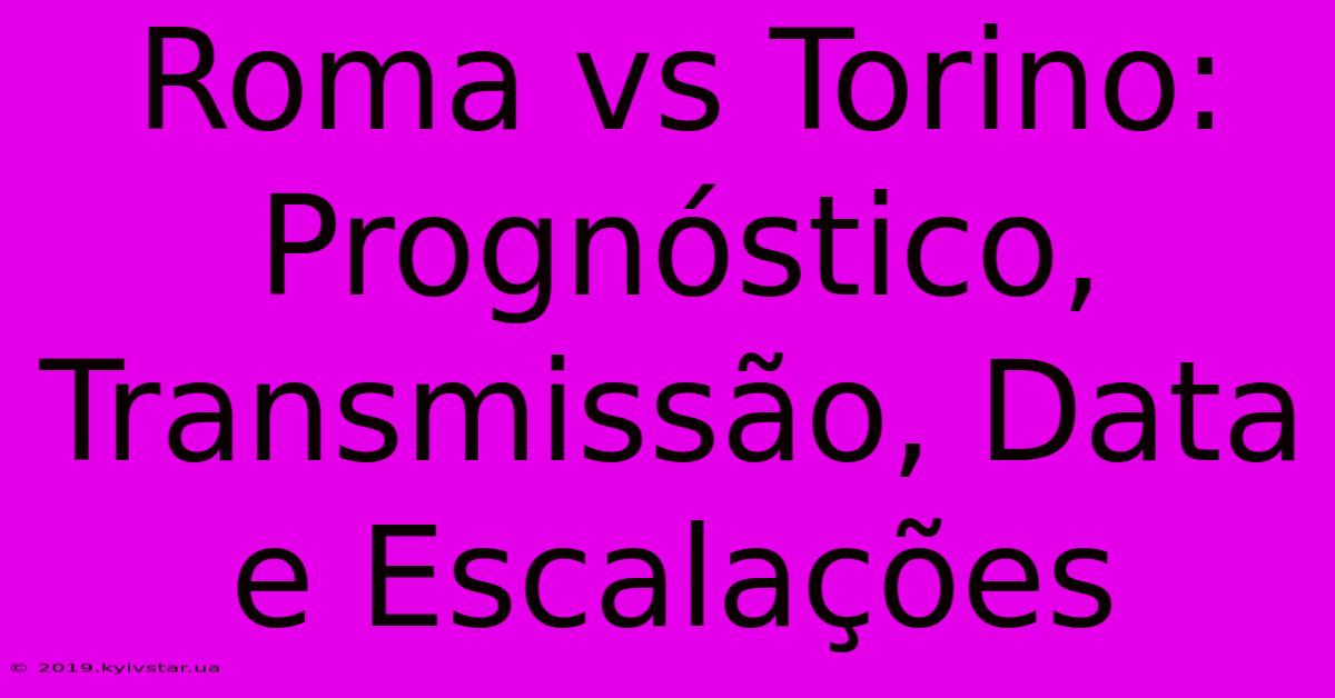 Roma Vs Torino: Prognóstico, Transmissão, Data E Escalações