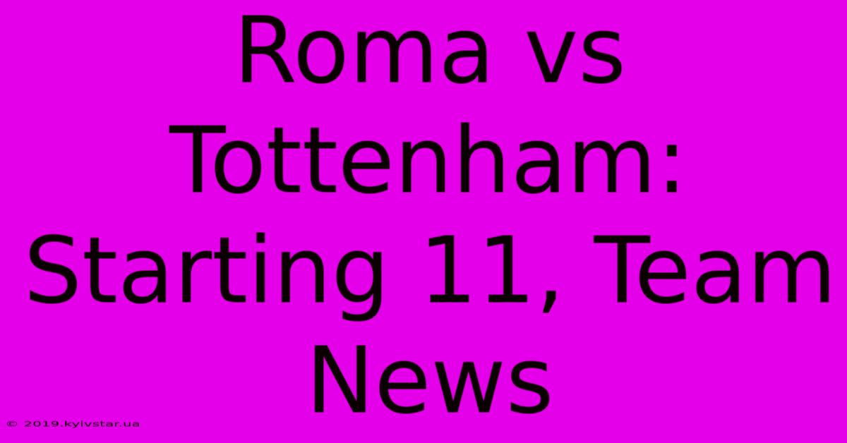 Roma Vs Tottenham: Starting 11, Team News