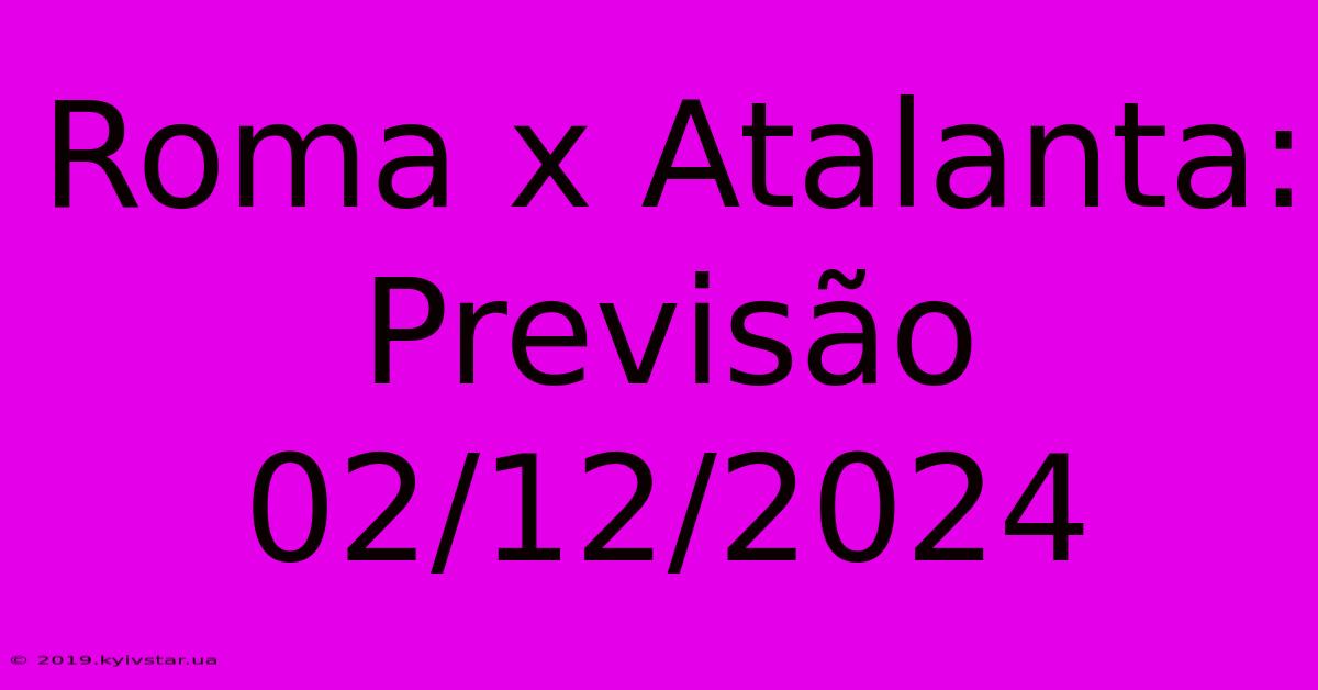 Roma X Atalanta: Previsão 02/12/2024