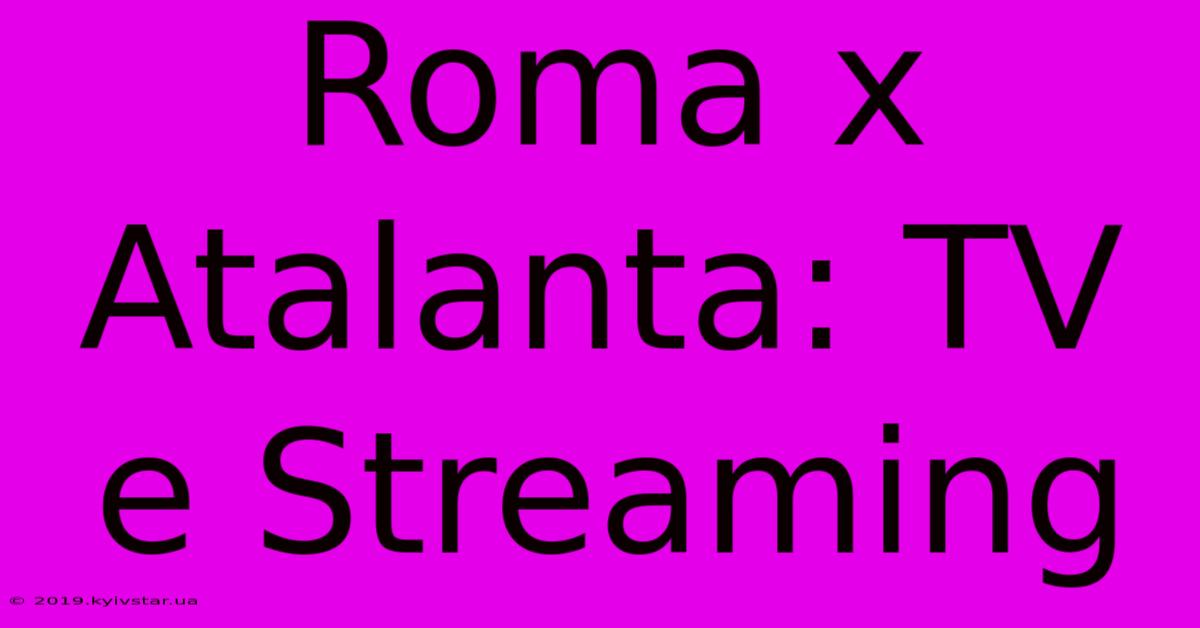 Roma X Atalanta: TV E Streaming