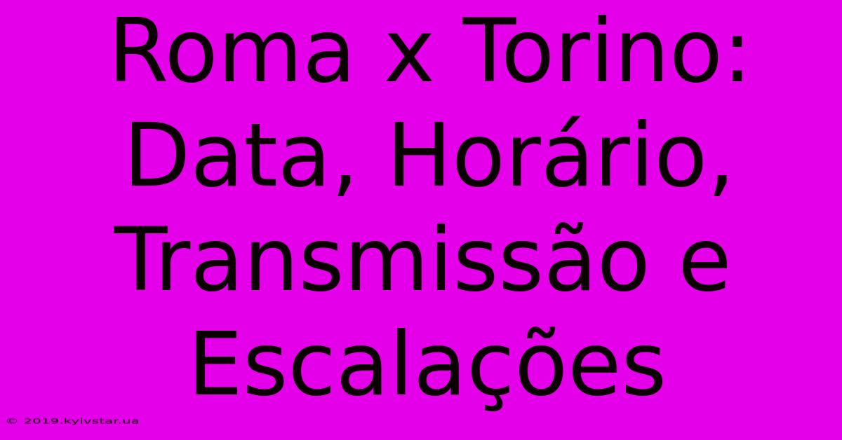 Roma X Torino: Data, Horário, Transmissão E Escalações 