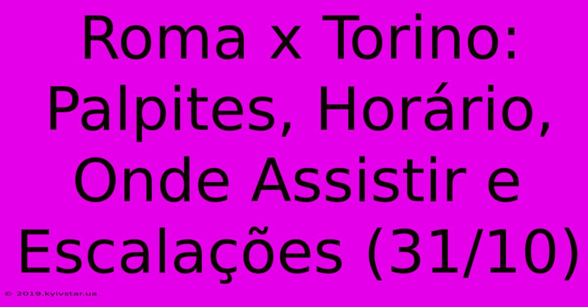 Roma X Torino: Palpites, Horário, Onde Assistir E Escalações (31/10)