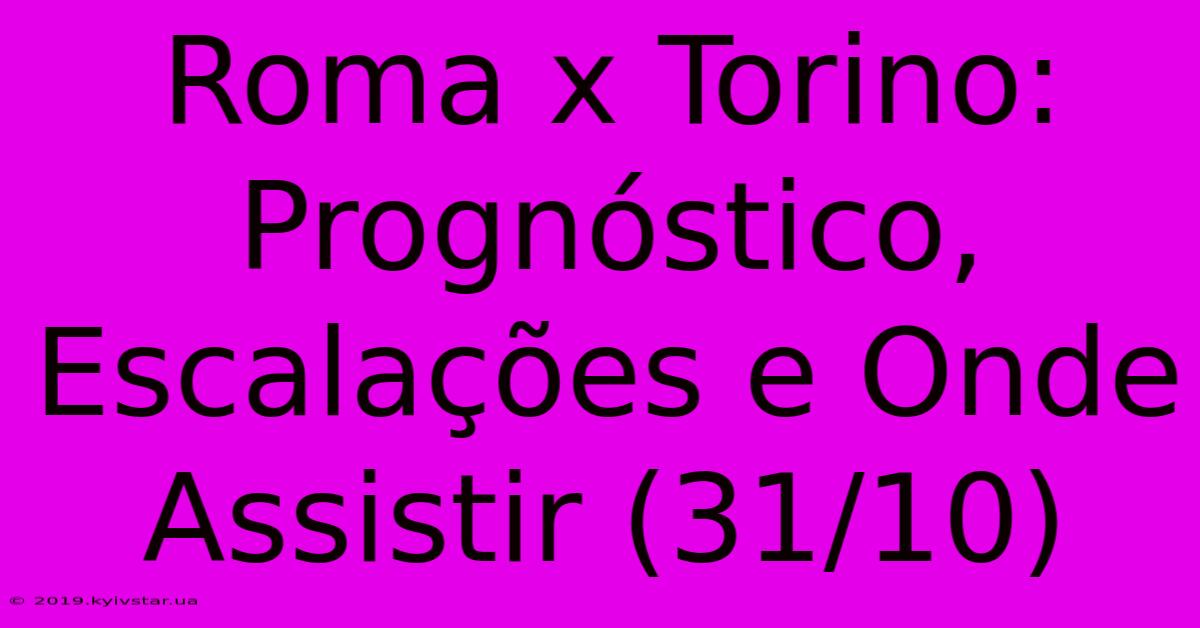 Roma X Torino:  Prognóstico, Escalações E Onde Assistir (31/10) 