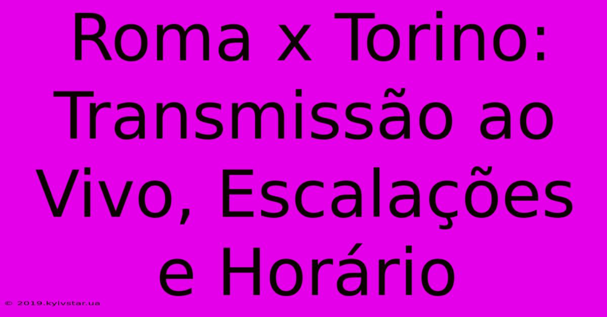 Roma X Torino: Transmissão Ao Vivo, Escalações E Horário