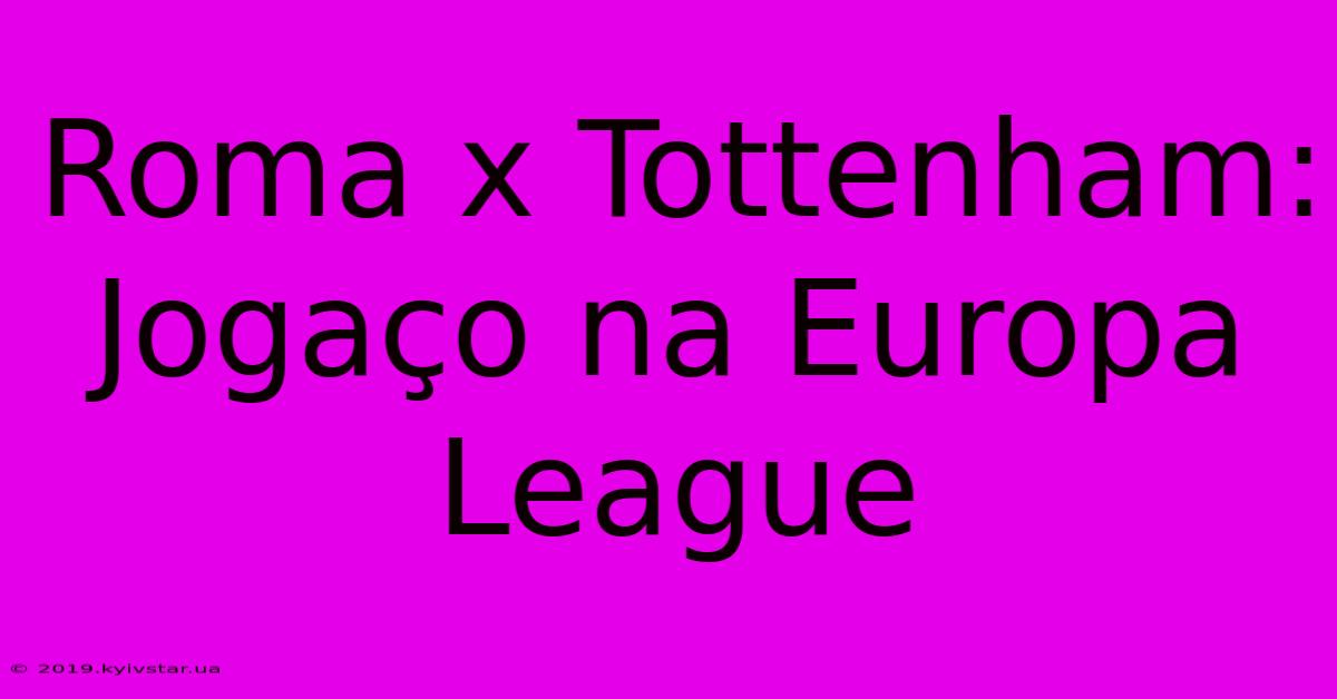 Roma X Tottenham: Jogaço Na Europa League