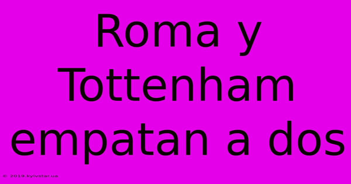 Roma Y Tottenham Empatan A Dos