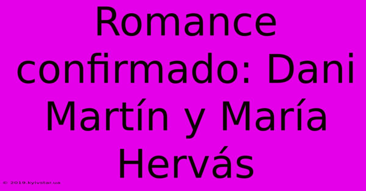 Romance Confirmado: Dani Martín Y María Hervás